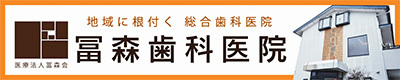 地域に根付く　総合歯科医院　冨森歯科医院