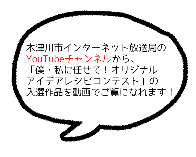 木津川市インターネット放送局のYouTubeチャンネルから、「僕・私に任せて！オリジナルアイデアレシピコンテスト」の入選作品を動画でご覧になれます。