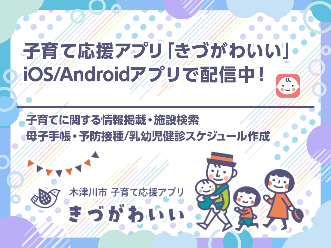 子育て応援アプリ「きづがわいい」iOS・Androidアプリで配信中！子育てに関する情報掲載、施設検索・母子手帳・予防接種・乳幼児検診スケジュール作成