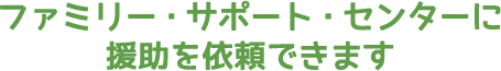 ファミリー・サポート・センターに援助を依頼できます