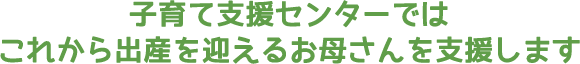 子育て支援センターでは、これから出産を迎えるお母さんを支援します