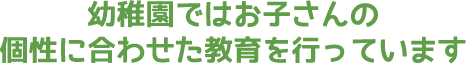 幼稚園ではお子さんの個性に合わせた教育を行っています