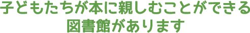 子どもたちが本に親しむことができる図書館があります